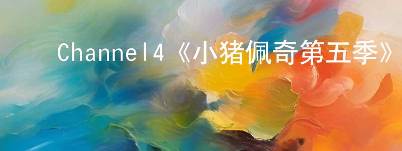 崔海兰的动漫综艺大全,Channel4《小猪佩奇第五季》迅雷下载/在线观看/百度云-动漫/卡通-美剧天堂